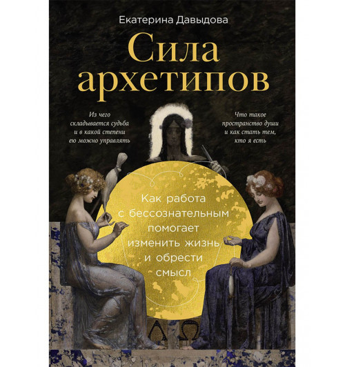 Екатерина Давыдова: Сила архетипов: Как работа с бессознательным помогает изменить жизнь и обрести смысл