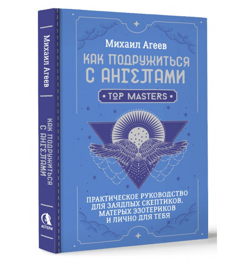 Михаил Агеев: Как подружиться с ангелами. Практическое руководство для заядлых скептиков, матерых эзотериков и лично для тебя
