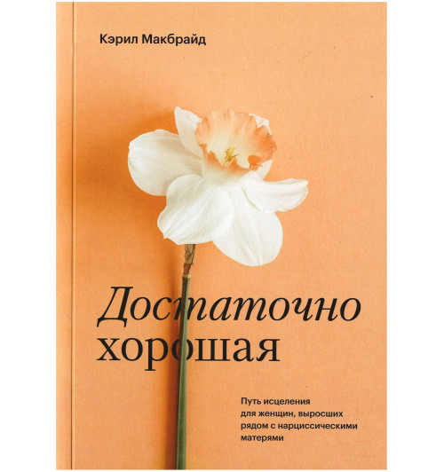 Макбрайд Кэрил: Достаточно хорошая. Путь исцеления для женщин, выросших рядом с нарциссическими матерями