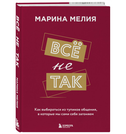 Марина Мелия: Всё не так. Как выбираться из тупиков общения, в которые мы сами себя загоняем Марина Мелия: Всё не так. Как выбираться из тупиков общения, в которые мы сами себя загоняем-0