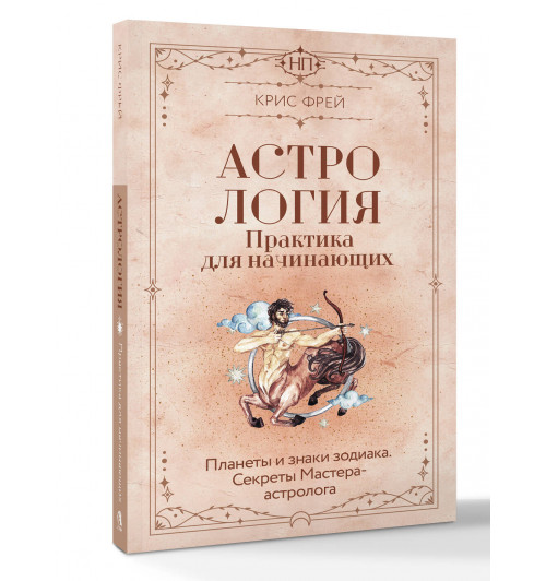 Крис Фрей: Астрология. Практика для начинающих. Планеты и знаки зодиака. Секреты Мастера-астролога