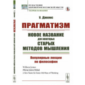 Джеймс Уильям: Прагматизм: новое название для некоторых старых методов мышления: Популярные лекции по философии. Пер. с англ. Джеймс Уильям: Прагматизм: новое название для некоторых старых методов мышления: Популярные лекции по философии. Пер. с англ.