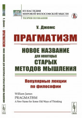 Джеймс Уильям: Прагматизм: новое название для некоторых старых методов мышления: Популярные лекции по философии. Пер. с англ. Джеймс Уильям: Прагматизм: новое название для некоторых старых методов мышления: Популярные лекции по философии. Пер. с англ.