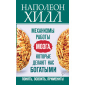 Хилл Наполеон: Механизмы работы мозга, которые делают нас богатыми. Понять, освоить, применить!