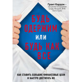 Кардон Грант: Будь одержим или будь как все. Как ставить большие финансовые цели и быстро достигать их