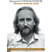 Синельников Валерий Владимирович: Возлюби болезнь свою. Как стать здоровым, познав радость жизни