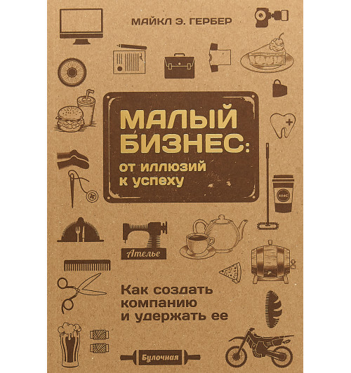 Гербер Майкл Э.: Малый бизнес. От иллюзий к успеху. Как создать компанию и удержать её