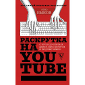 Быков Станислав Геннадьевич: Раскрутка на YouTube. С нуля до первых денег, просмотров и подписчиков