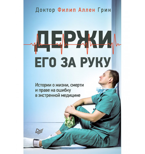 Грин Филип Аллен: Держи его за руку. Истории о жизни, смерти и праве на ошибку в экстренной медицине (М)