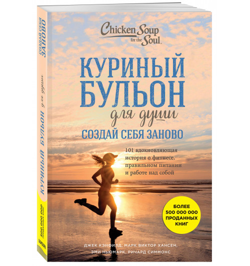 Кэнфилд Джек: Куриный бульон для души. Создай себя заново. 101 вдохновляющая история о фитнесе, правильном питании и работе над собой