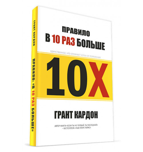 Грант Кардон: Правило в 10 раз больше. Единственное, что отличает успех от поражения / 10X Правило в 10 раз больше. Правило 10X. Технология генерального рывка в бизнесе, профессии, жизни