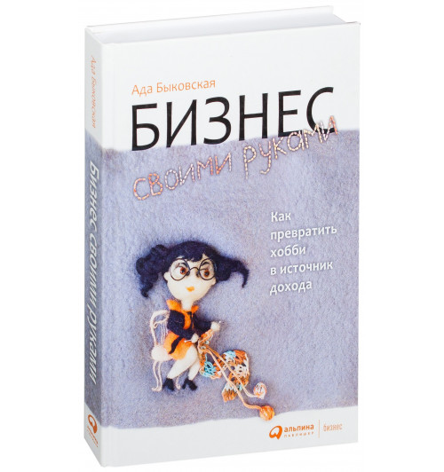 Быковская Ада: Бизнес своими руками. Как превратить хобби в источник дохода