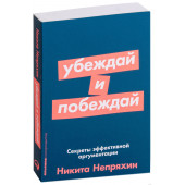 Никита Непряхин: Убеждай и побеждай. Секреты эффективной аргументации