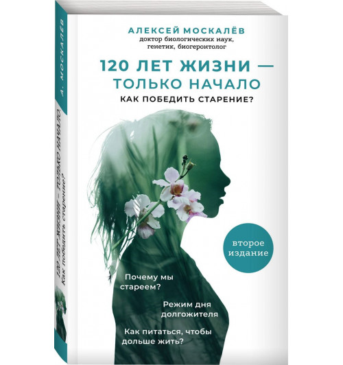 Москалев Алексей Александрович: 120 лет жизни – только начало. Как победить старение? 2-е издание