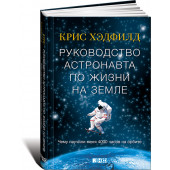 Хэдфилд Крис: Руководство астронавта по жизни на Земле. Чему научили меня 4000 часов на орбите