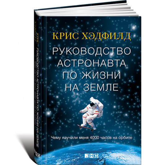 Хэдфилд Крис: Руководство астронавта по жизни на Земле. Чему научили меня 4000 часов на орбите