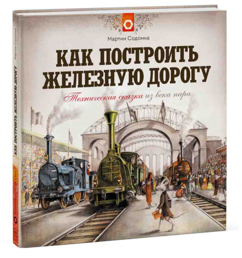 Мартин Содомка: Как построить железную дорогу. Техническая сказка из века пара