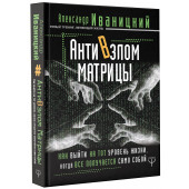 Иваницкий Александр Владимирович: АнтиВзлом Матрицы. Как выйти на тот уровень жизни, когда все получается само собой