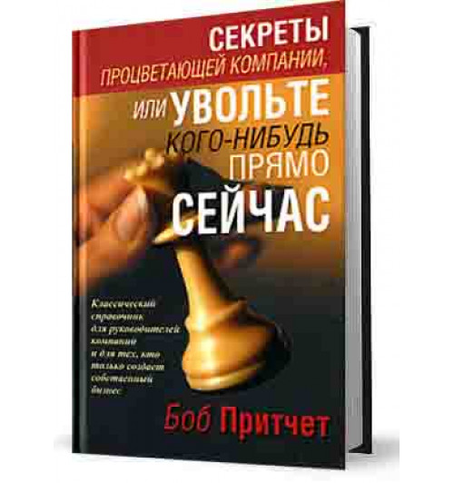 Боб Притчет: Секреты процветающей компании, или Увольте кого-нибудь прямо сейчас