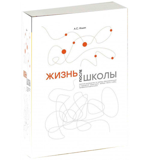 Ильин Алексей Сергеевич: Жизнь после школы. Краткое руководство к выбору образовательной и карьерной траектории, выбору вуза и суза, выбору профессии и дела жизни