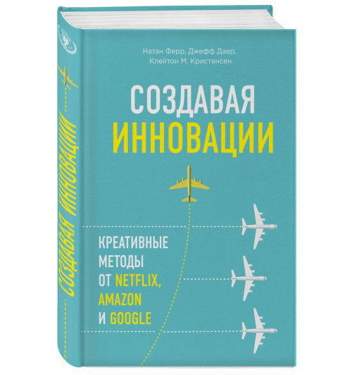 Кристенсен Клайтон: Создавая инновации. Креативные методы от Netflix, Amazon и Google