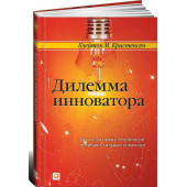 Кристенсен Клайтон: Дилемма инноватора. Как из-за новых технологий погибают сильные компании