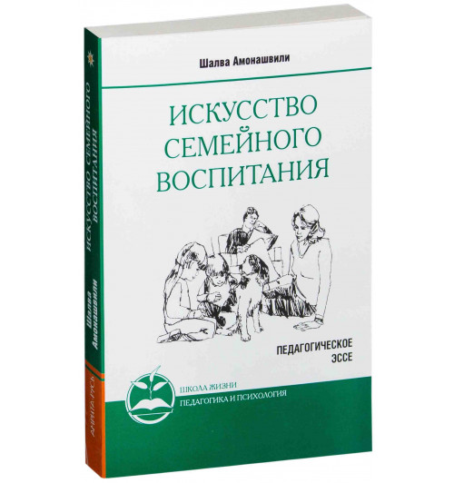 Ш.А. Амонашвили: Искусство семейного воспитания. Педагогическое эссе