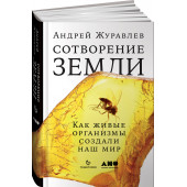 Журавлев Андрей Юрьевич: Сотворение Земли. Как живые организмы создали наш мир