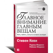 Стивен Кови: Главное внимание главным вещам. Жить, любить, учиться и оставить наследие