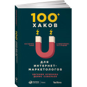 Савельев Денис: 100+ хаков для интернет-маркетологов. Как получить трафик и конвертировать его в продажи