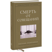 Ленсиони Патрик: Смерть от совещаний. Бизнес-роман