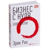 Эрик Рис: Бизнес с нуля. Метод Lean Startup для быстрого тестирования идей и выбора бизнес-модели