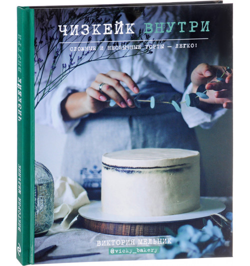 Виктория Мельник: Чизкейк внутри. Сложные и необычные торты - легко!