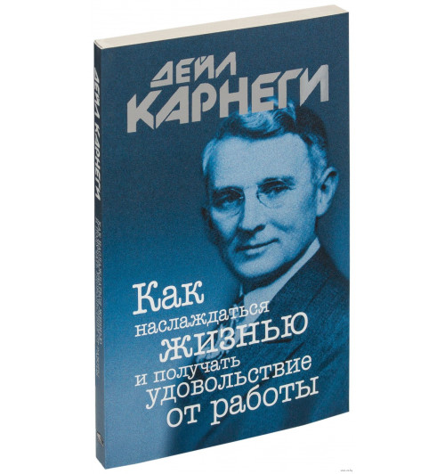 Дейл Карнеги: Как наслаждаться жизнью и получать удовольствие от работы