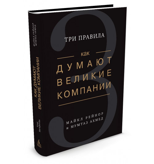 Ахмед Мумтаз, Рейнор Майкл Е: Как думают великие компании. Три правила