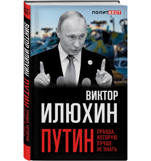 Илюхин Виктор Иванович: Путин. Правда, которую лучше не знать