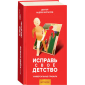 Андрей Курпатов: Исправь свое детство. Универсальные правила  