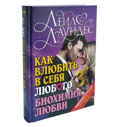 Лаундес Лейл: Как влюбить в себя любого 3. Биохимия любви. Как разжечь малейшую искру симпатии во всепоглощающий пожар страсти и поддерживать огонь любви на протяжении всей жизни