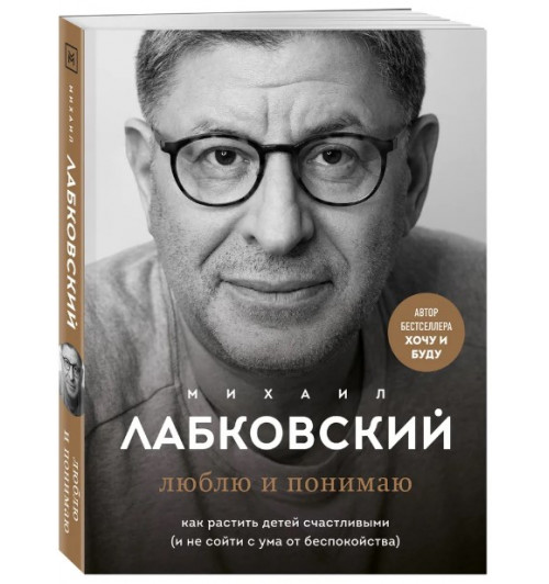 Михаил Лабковский: Люблю и понимаю. Как растить детей счастливыми (и не сойти с ума от беспокойства)