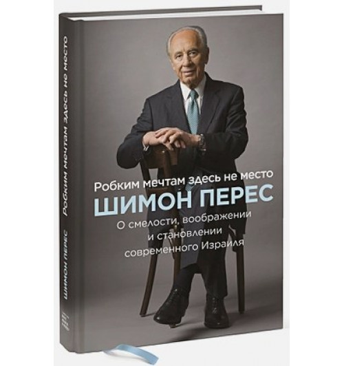 Шимон Перес: Робким мечтам здесь не место. О смелости, воображении и становлении современного Израиля