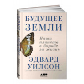 Уилсон Эдвард: Будущее Земли. Наша планета в борьбе за жизнь