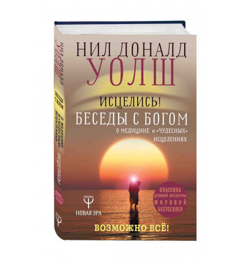 Нил Уолш: Исцелись! Беседы с богом о медицине и "чудесных" исцелениях. Возможно все!