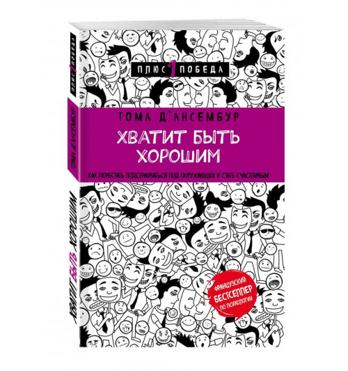 Д’Ансембур Том: Хватит быть хорошим! Как перестать подстраиваться под других и стать счастливым