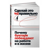 Джино Франческа: Сделай это неправильно: Почему бунтари побеждают на работе и в жизни