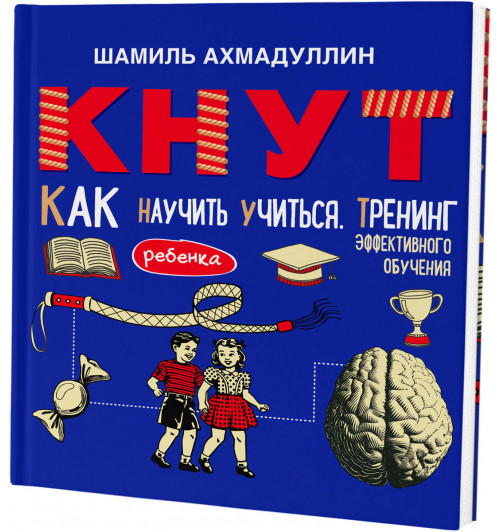 Шамиль Ахмадуллин: КНУТ. Как научить ребенка учиться. Тренинг эффективного обучения.