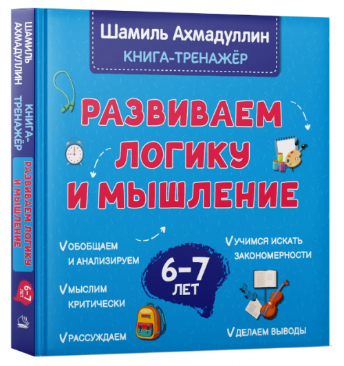 Ахмадуллин Шамиль Тагирович: Развиваем логику и мышление. Книга тренинг для детей 6-7 лет. Готовимся к школе
