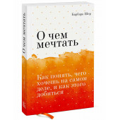 Барбара Шер: О чем мечтать. Как понять, чего хочешь на самом деле, и как этого добиться (М)