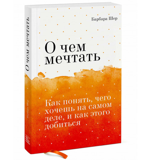 Барбара Шер: О чем мечтать. Как понять, чего хочешь на самом деле, и как этого добиться (М)